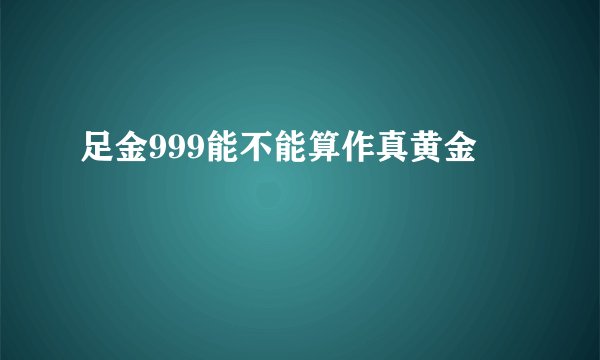 足金999能不能算作真黄金