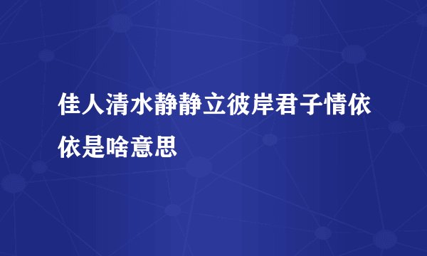 佳人清水静静立彼岸君子情依依是啥意思