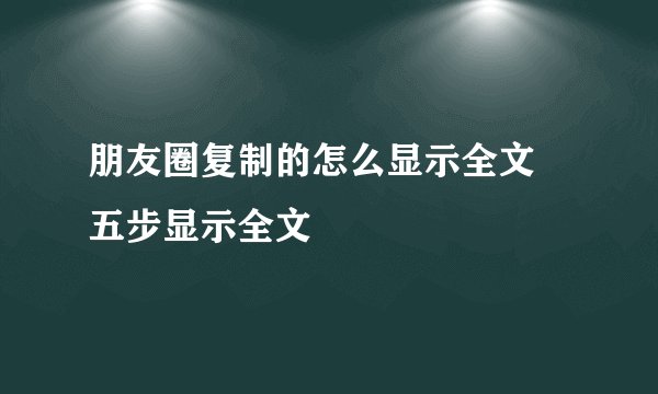 朋友圈复制的怎么显示全文 五步显示全文