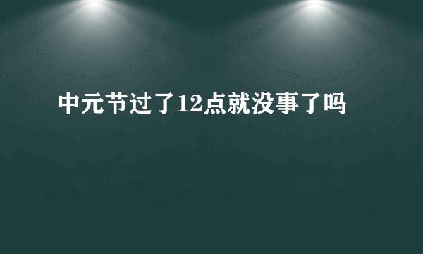 中元节过了12点就没事了吗