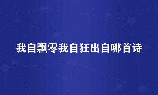 我自飘零我自狂出自哪首诗