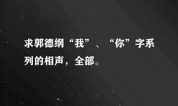 求郭德纲“我”、“你”字系列的相声，全部。