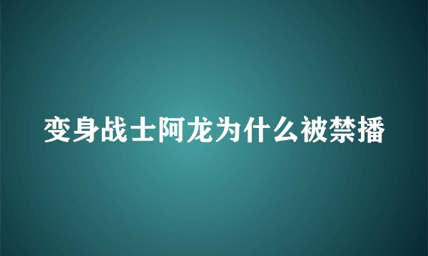 变身战士阿龙为什么被禁播