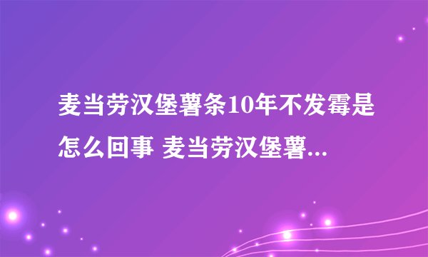 麦当劳汉堡薯条10年不发霉是怎么回事 麦当劳汉堡薯条10年不发霉为什么