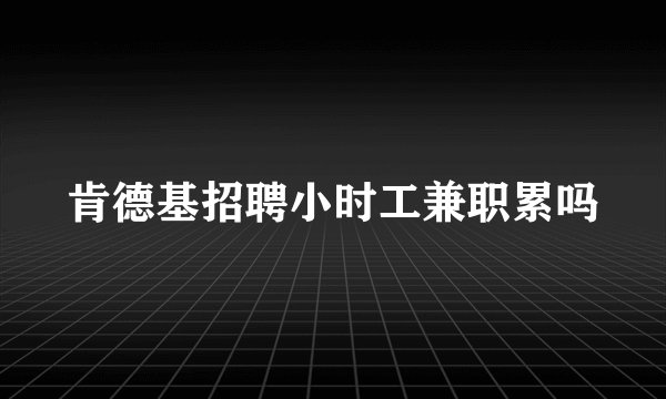 肯德基招聘小时工兼职累吗