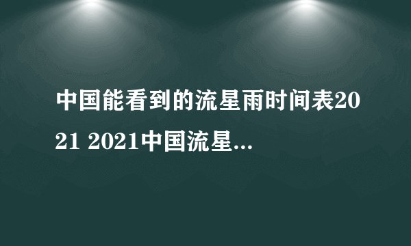 中国能看到的流星雨时间表2021 2021中国流星雨时间表