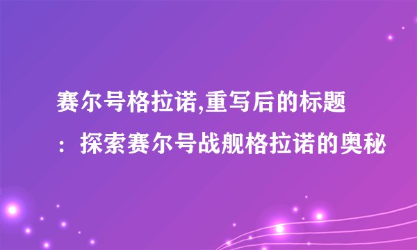 赛尔号格拉诺,重写后的标题：探索赛尔号战舰格拉诺的奥秘