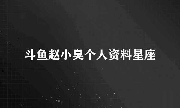 斗鱼赵小臭个人资料星座