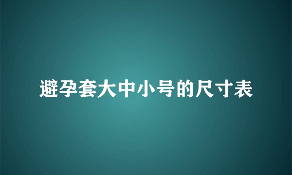 避孕套大中小号的尺寸表