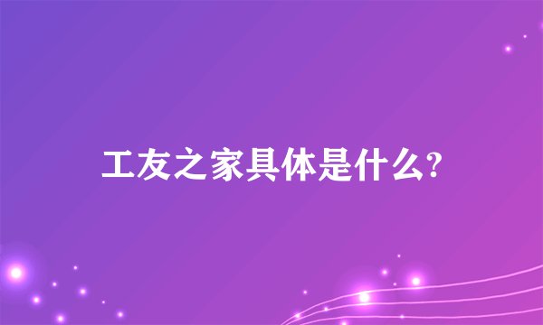 工友之家具体是什么?