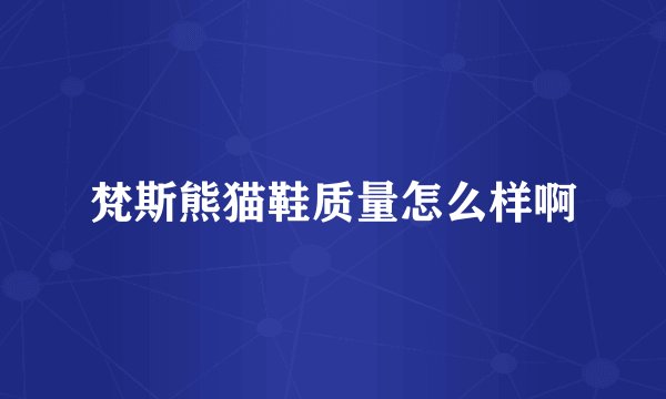 梵斯熊猫鞋质量怎么样啊