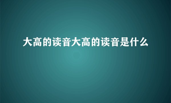 大高的读音大高的读音是什么