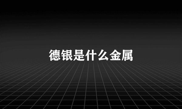 德银是什么金属