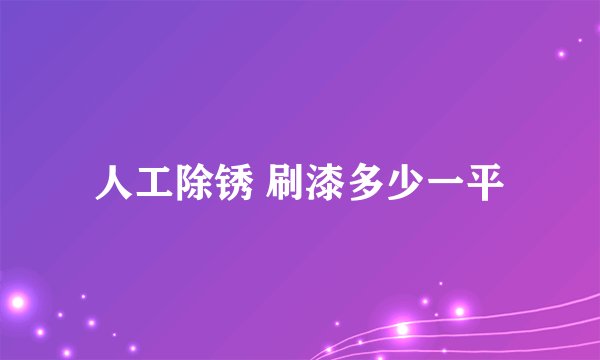 人工除锈 刷漆多少一平