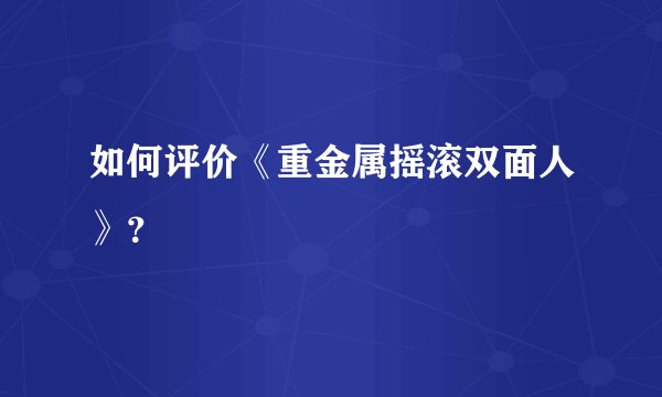 如何评价《重金属摇滚双面人》？