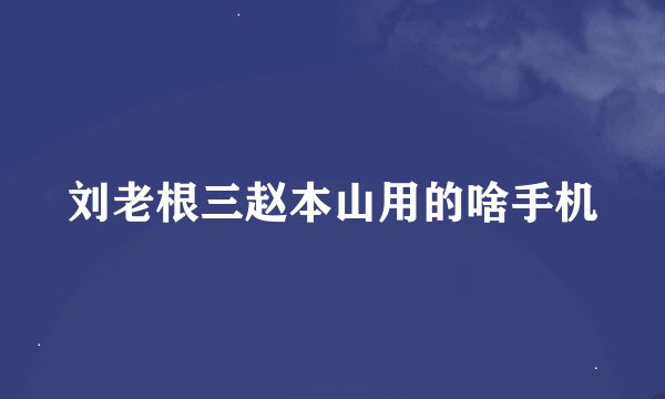 刘老根三赵本山用的啥手机