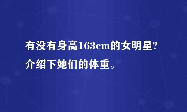 有没有身高163cm的女明星?介绍下她们的体重。