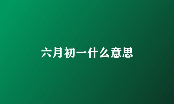 六月初一什么意思
