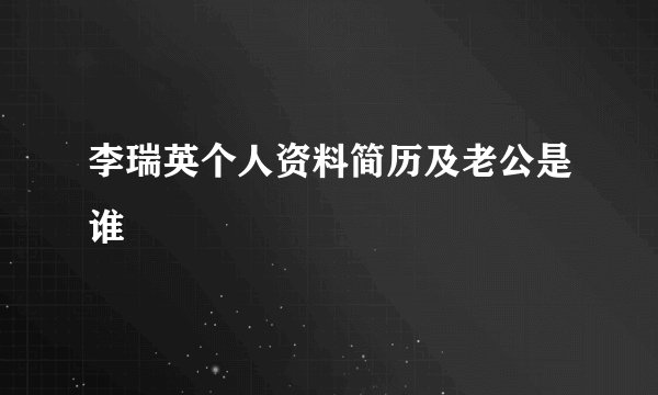 李瑞英个人资料简历及老公是谁
