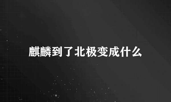麒麟到了北极变成什么