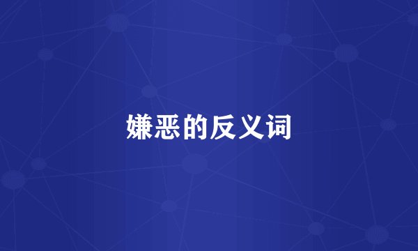嫌恶的反义词