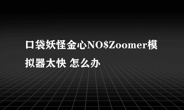 口袋妖怪金心NO$Zoomer模拟器太快 怎么办