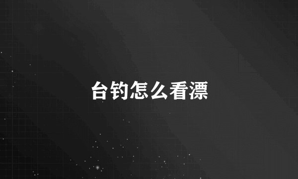 台钓怎么看漂