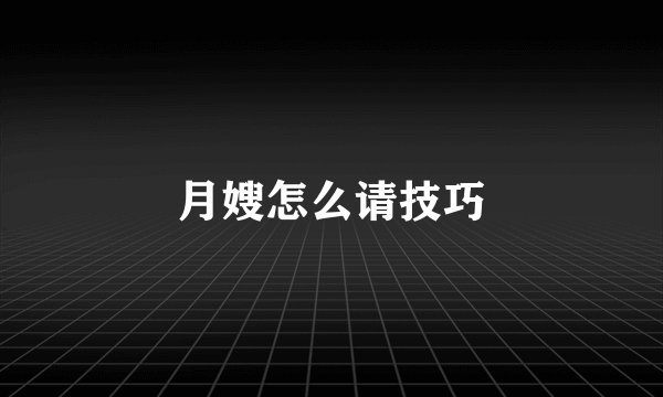 月嫂怎么请技巧