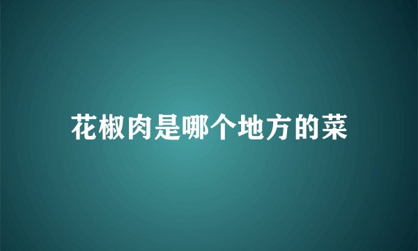 花椒肉是哪个地方的菜