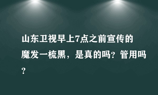 山东卫视早上7点之前宣传的魔发一梳黑，是真的吗？管用吗？