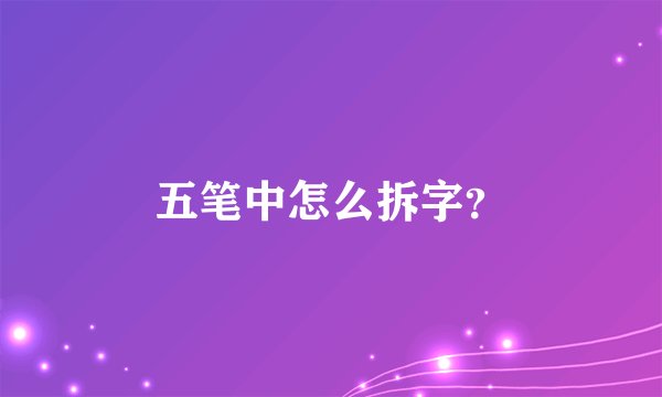 五笔中怎么拆字？