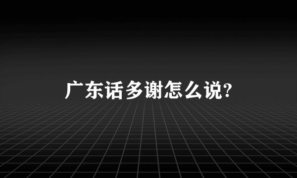 广东话多谢怎么说?
