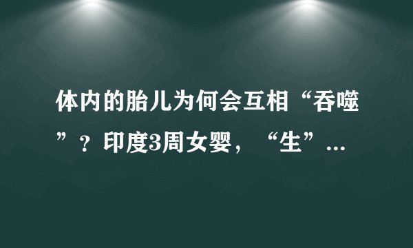 体内的胎儿为何会互相“吞噬”？印度3周女婴，“生”出8个死胎！