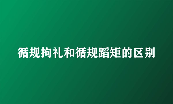 循规拘礼和循规蹈矩的区别