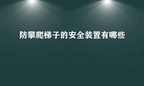 防攀爬梯子的安全装置有哪些