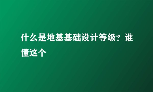 什么是地基基础设计等级？谁懂这个