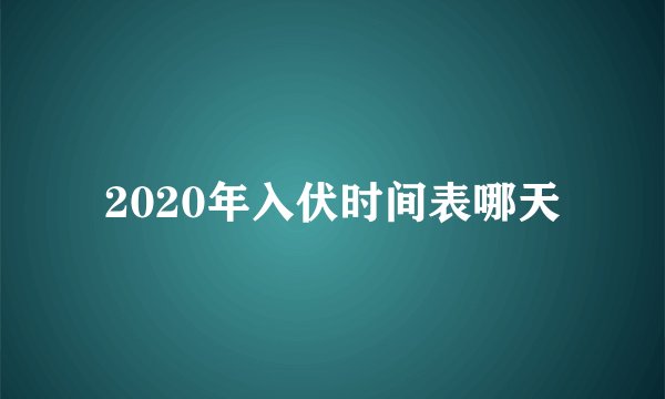 2020年入伏时间表哪天