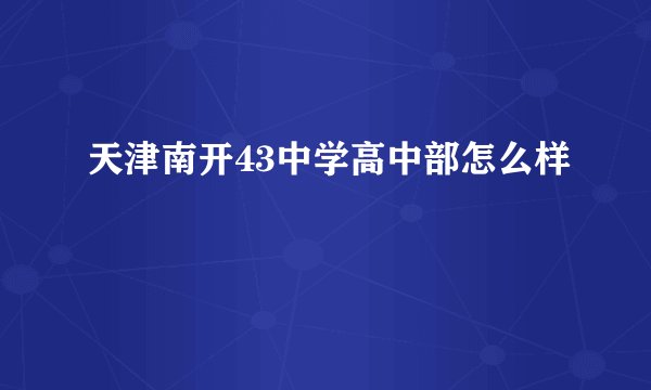 天津南开43中学高中部怎么样