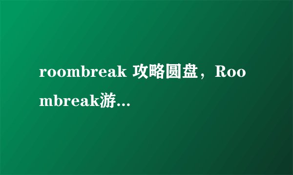 roombreak 攻略圆盘，Roombreak游戏攻略大全