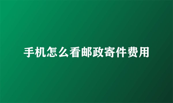 手机怎么看邮政寄件费用