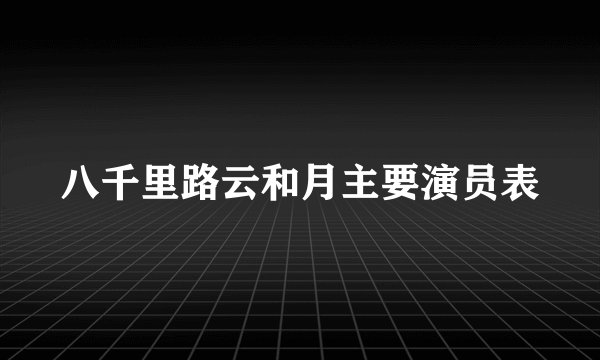 八千里路云和月主要演员表