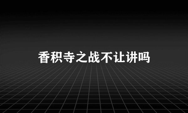 香积寺之战不让讲吗