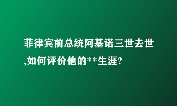菲律宾前总统阿基诺三世去世,如何评价他的**生涯?
