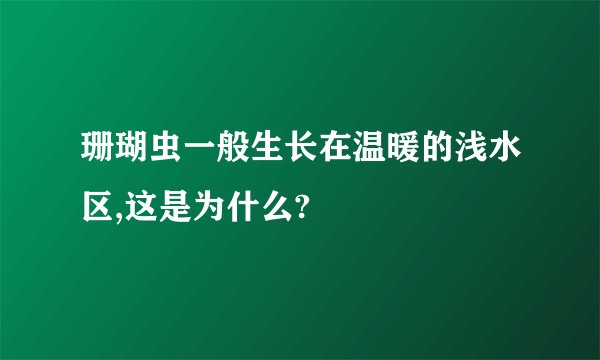 珊瑚虫一般生长在温暖的浅水区,这是为什么?