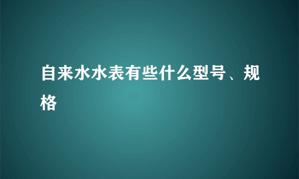 自来水水表有些什么型号、规格