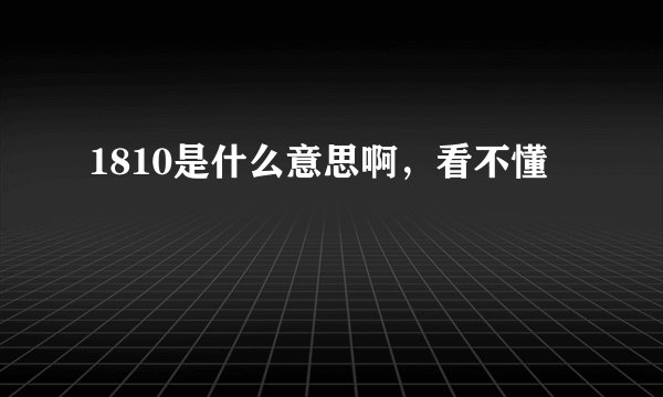 1810是什么意思啊，看不懂