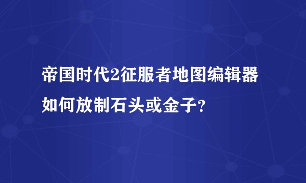 帝国时代2征服者地图编辑器如何放制石头或金子？