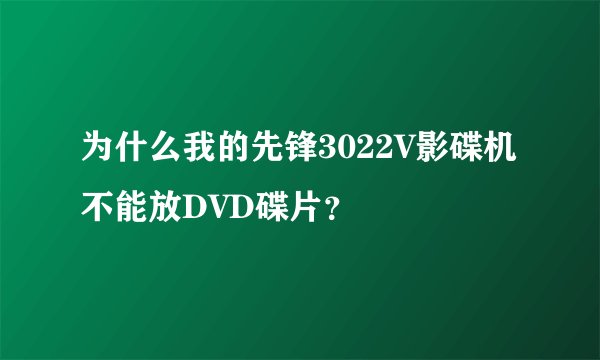 为什么我的先锋3022V影碟机不能放DVD碟片？