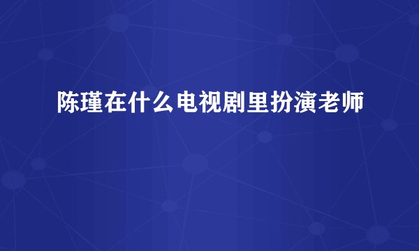 陈瑾在什么电视剧里扮演老师
