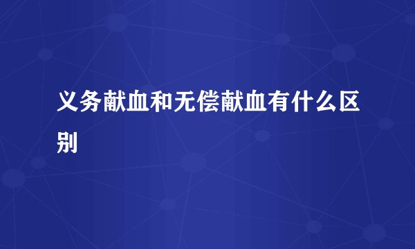 义务献血和无偿献血有什么区别